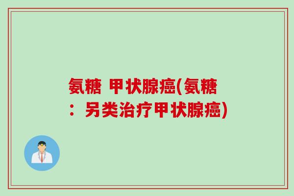氨糖 甲状腺癌(氨糖：另类治疗甲状腺癌)