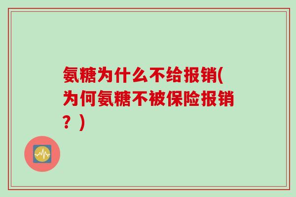 氨糖为什么不给报销(为何氨糖不被保险报销?) 氨糖为什么不给报销(为何氨糖不被保险报销?)
