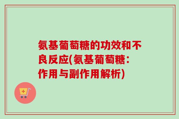氨基葡萄糖的功效和不良反应(氨基葡萄糖：作用与副作用解析)