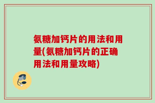 氨糖加钙片的用法和用量(氨糖加钙片的正确用法和用量攻略)