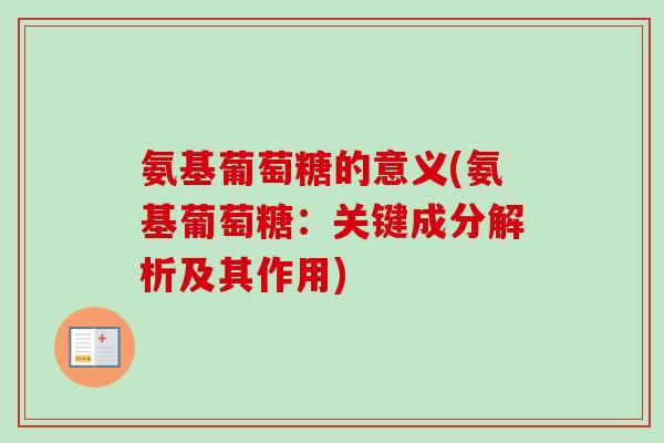 氨基葡萄糖的意义(氨基葡萄糖：关键成分解析及其作用)