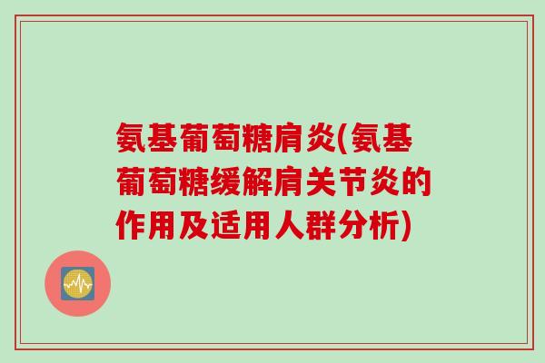 氨基葡萄糖肩炎(氨基葡萄糖缓解肩关节炎的作用及适用人群分析)