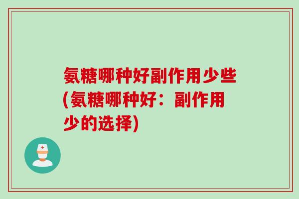 氨糖哪种好副作用少些(氨糖哪种好：副作用少的选择)