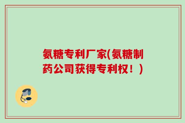 氨糖专利厂家(氨糖制药公司获得专利权！)