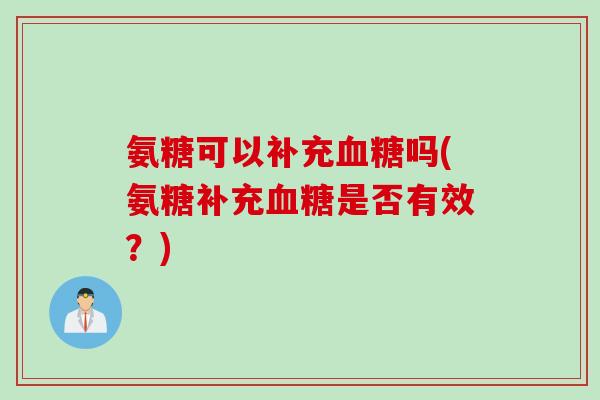 氨糖可以补充血糖吗(氨糖补充血糖是否有效？)