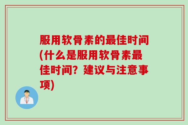 服用软骨素的最佳时间(什么是服用软骨素最佳时间？建议与注意事项)