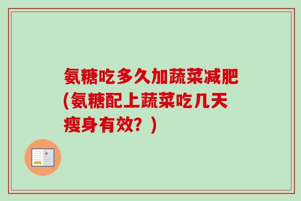 氨糖吃多久加蔬菜减肥(氨糖配上蔬菜吃几天瘦身有效？)