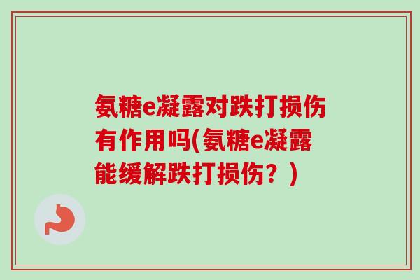 氨糖e凝露对跌打损伤有作用吗(氨糖e凝露能缓解跌打损伤？)