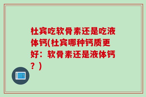 杜宾吃软骨素还是吃液体钙(杜宾哪种钙质更好：软骨素还是液体钙？)