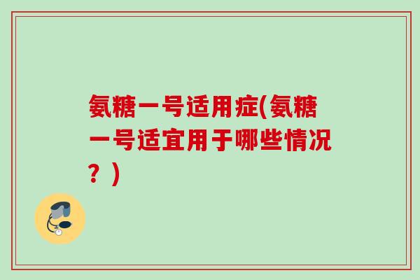 氨糖一号适用症(氨糖一号适宜用于哪些情况？)