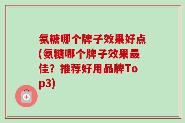 氨糖哪个牌子效果好点(氨糖哪个牌子效果佳?推荐好用品牌Top3) 氨糖哪个牌子效果好点(氨糖哪个牌子效果佳?推荐好用品牌Top3)