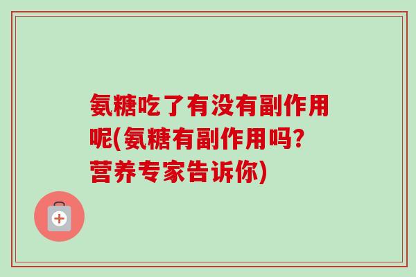氨糖吃了有没有副作用呢(氨糖有副作用吗？营养专家告诉你)