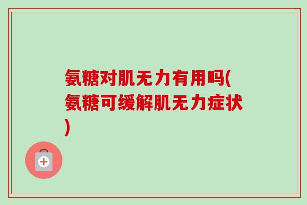 氨糖对肌无力有用吗(氨糖可缓解肌无力症状)
