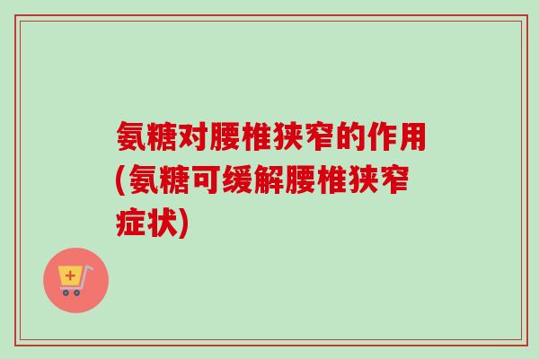 氨糖对腰椎狭窄的作用(氨糖可缓解腰椎狭窄症状)