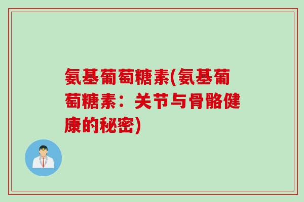氨基葡萄糖素(氨基葡萄糖素：关节与骨骼健康的秘密)