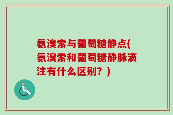 氨溴索与葡萄糖静点(氨溴索和葡萄糖静脉滴注有什么区别？)