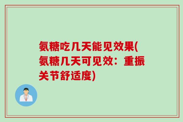 氨糖吃几天能见效果(氨糖几天可见效：重振关节舒适度)