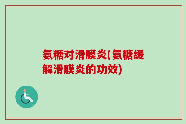 氨糖对滑膜炎(氨糖缓解滑膜炎的功效)