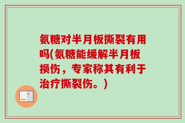 氨糖对半月板撕裂有用吗(氨糖能缓解半月板损伤，专家称其有利于治疗撕裂伤。)