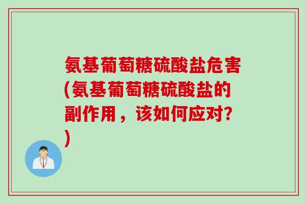 氨基葡萄糖硫酸盐危害(氨基葡萄糖硫酸盐的副作用，该如何应对？)
