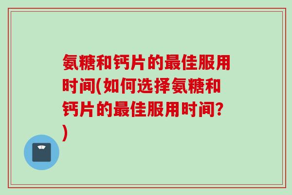 氨糖和钙片的最佳服用时间(如何选择氨糖和钙片的最佳服用时间？)