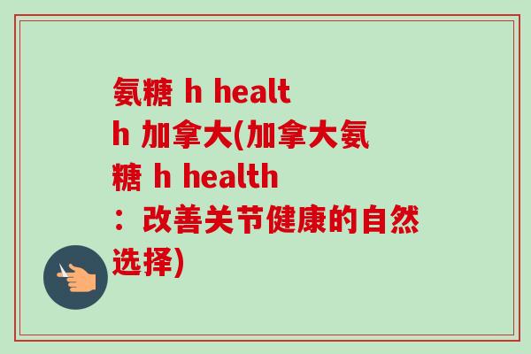 氨糖 h health 加拿大(加拿大氨糖 h health：改善关节健康的自然选择)
