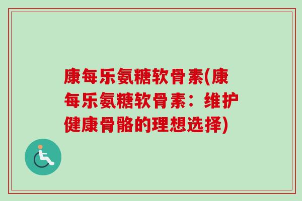 康每乐氨糖软骨素(康每乐氨糖软骨素：维护健康骨骼的理想选择)