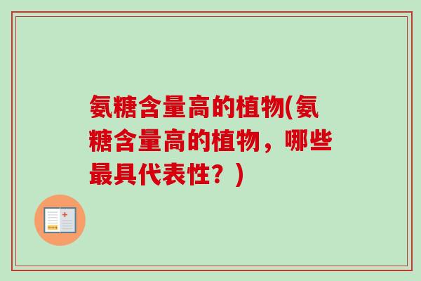 氨糖含量高的植物(氨糖含量高的植物，哪些最具代表性？)