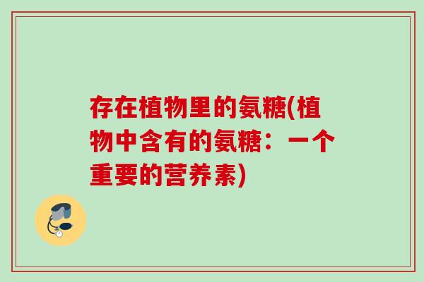 存在植物里的氨糖(植物中含有的氨糖：一个重要的营养素)