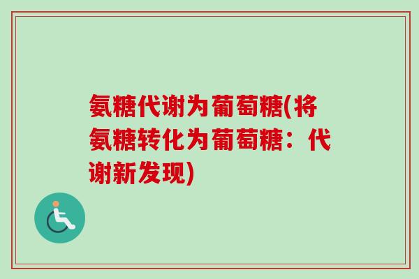 氨糖代谢为葡萄糖(将氨糖转化为葡萄糖：代谢新发现)