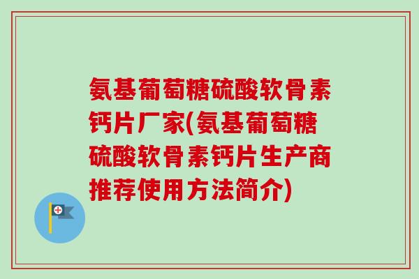 氨基葡萄糖硫酸软骨素钙片厂家(氨基葡萄糖硫酸软骨素钙片生产商推荐使用方法简介)