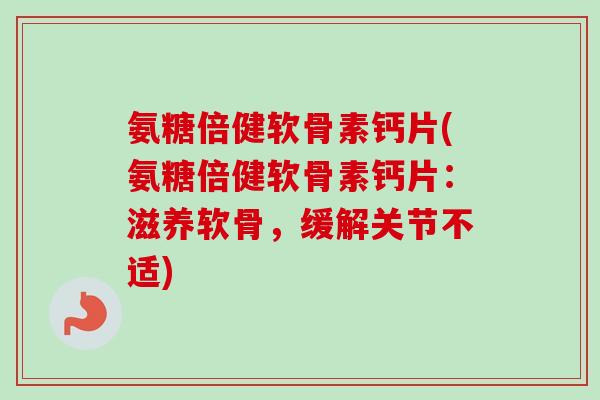 氨糖倍健软骨素钙片(氨糖倍健软骨素钙片:滋养软骨,缓解关节不适) 氨糖倍健软骨素钙片(氨糖倍健软骨素钙片:滋养软骨,缓解关节不适)