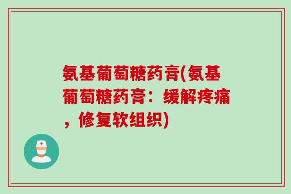 氨基葡萄糖药膏(氨基葡萄糖药膏：缓解疼痛，修复软组织)