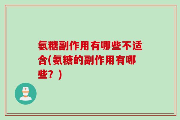 氨糖副作用有哪些不适合(氨糖的副作用有哪些？)