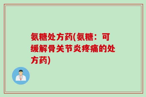 氨糖处方药(氨糖：可缓解骨关节炎疼痛的处方药)