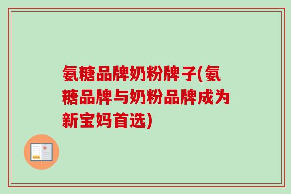 氨糖品牌奶粉牌子(氨糖品牌与奶粉品牌成为新宝妈首选)