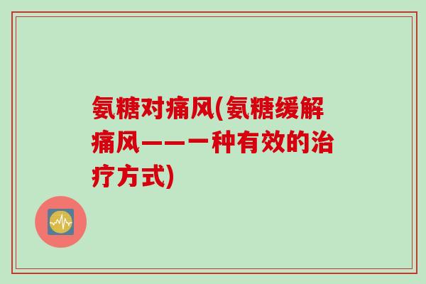 氨糖对痛风(氨糖缓解痛风——一种有效的治疗方式)