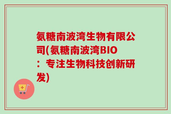氨糖南波湾生物有限公司(氨糖南波湾BIO：专注生物科技创新研发)