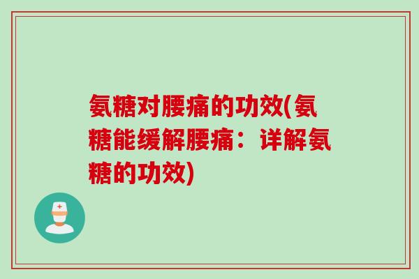 氨糖对腰痛的功效(氨糖能缓解腰痛：详解氨糖的功效)