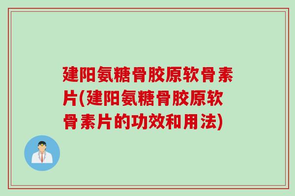 建阳氨糖骨胶原软骨素片(建阳氨糖骨胶原软骨素片的功效和用法)
