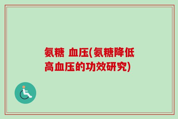 氨糖 血压(氨糖降低高血压的功效研究)
