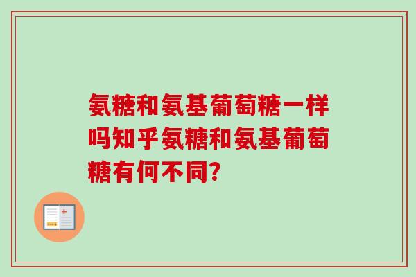 氨糖和氨基葡萄糖一样吗知乎氨糖和氨基葡萄糖有何不同？