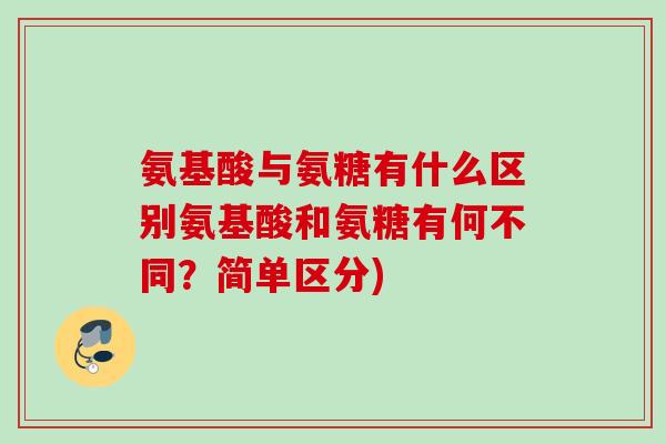 氨基酸与氨糖有什么区别氨基酸和氨糖有何不同？简单区分)