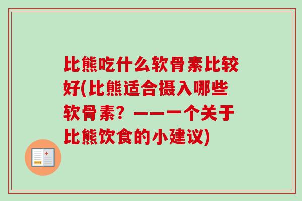 比熊吃什么软骨素比较好(比熊适合摄入哪些软骨素？——一个关于比熊饮食的小建议)
