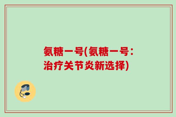 氨糖一号(氨糖一号：治疗关节炎新选择)