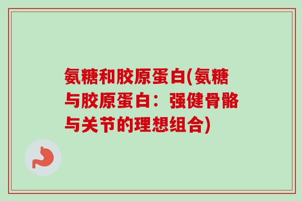 氨糖和胶原蛋白(氨糖与胶原蛋白：强健骨骼与关节的理想组合)