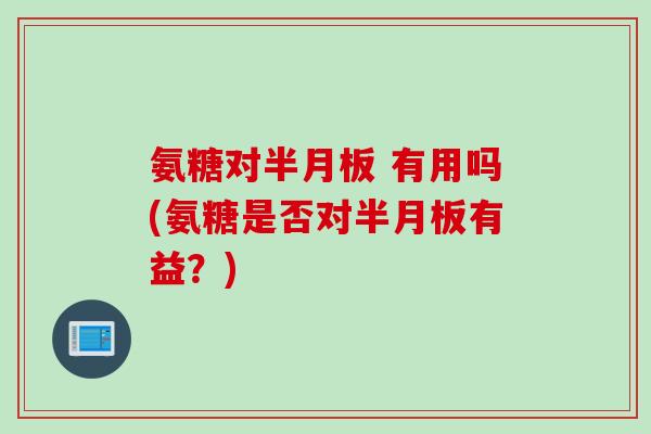 氨糖对 有用吗(氨糖是否对有益？)