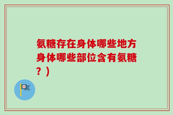 氨糖存在身体哪些地方身体哪些部位含有氨糖？)