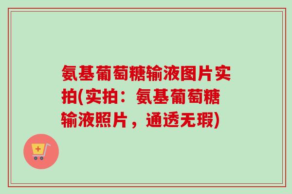 氨基葡萄糖输液图片实拍(实拍：氨基葡萄糖输液照片，通透无瑕)