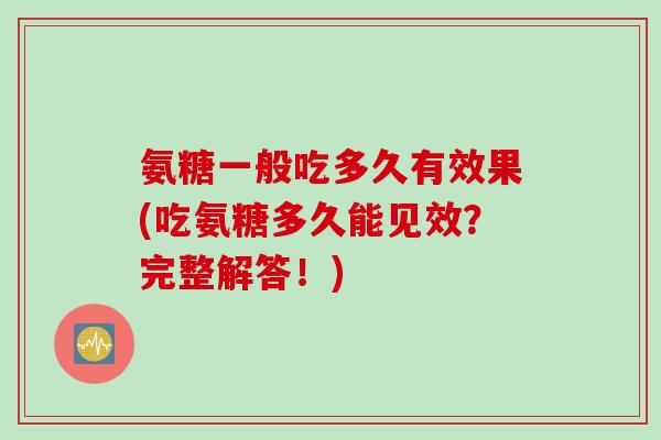 氨糖一般吃多久有效果(吃氨糖多久能见效？完整解答！)